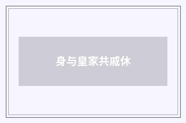 身与皇家共戚休