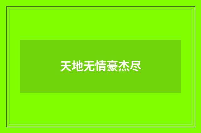 天地无情豪杰尽