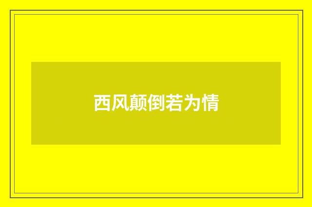 西风颠倒若为情
