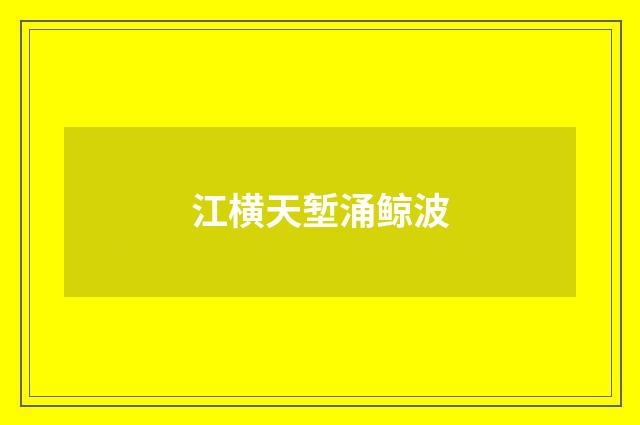 江横天堑涌鲸波