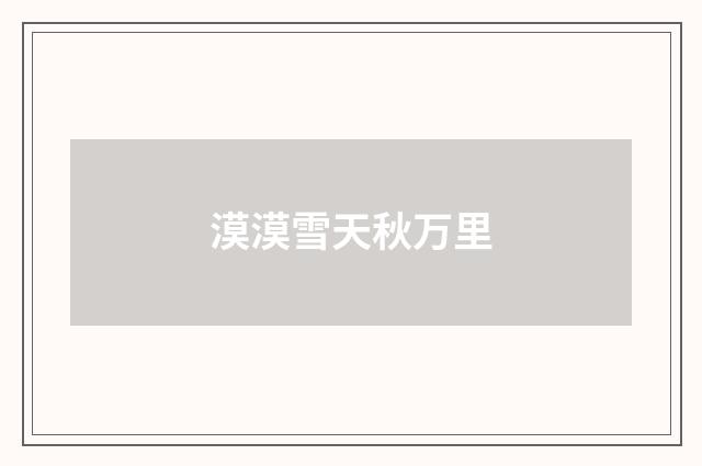 漠漠雪天秋万里