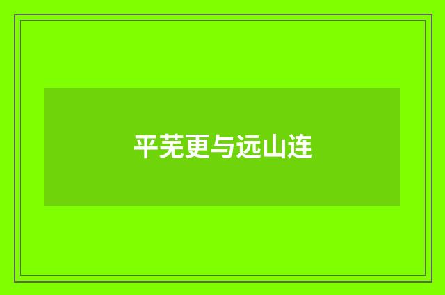 平芜更与远山连