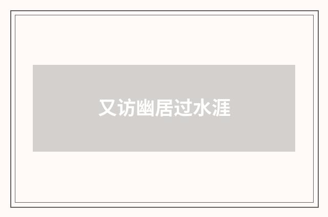 又访幽居过水涯