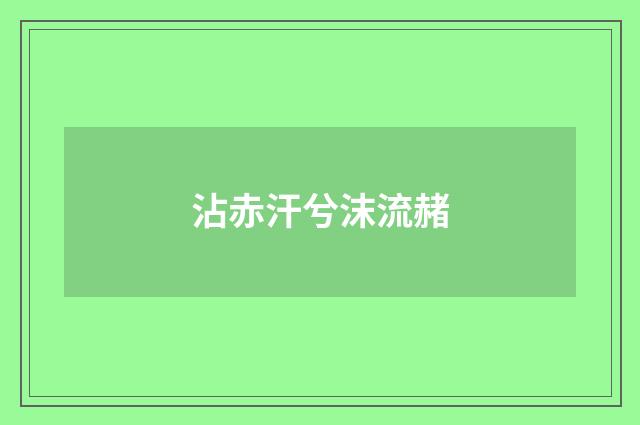 沾赤汗兮沫流赭