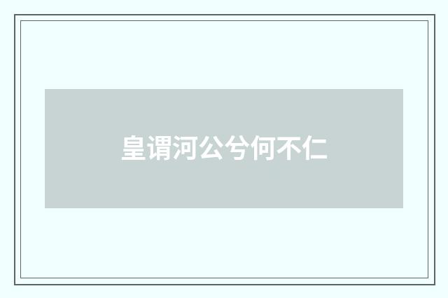 皇谓河公兮何不仁