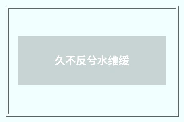 久不反兮水维缓