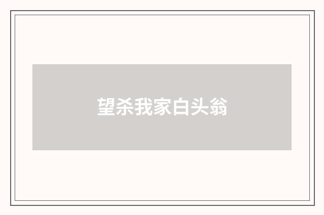 望杀我家白头翁