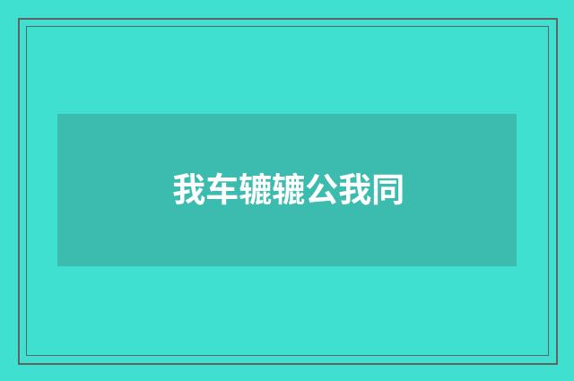 我车辘辘公我同
