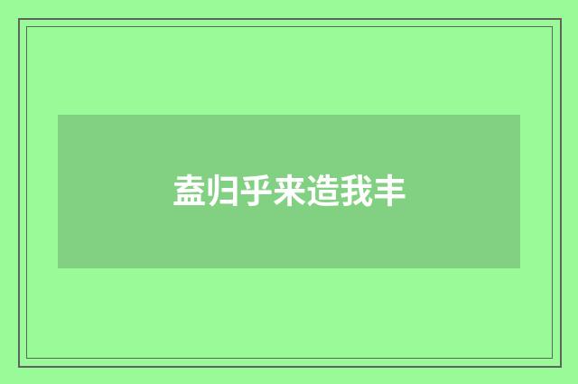 盍归乎来造我丰