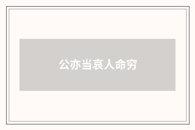 公亦当哀人命穷