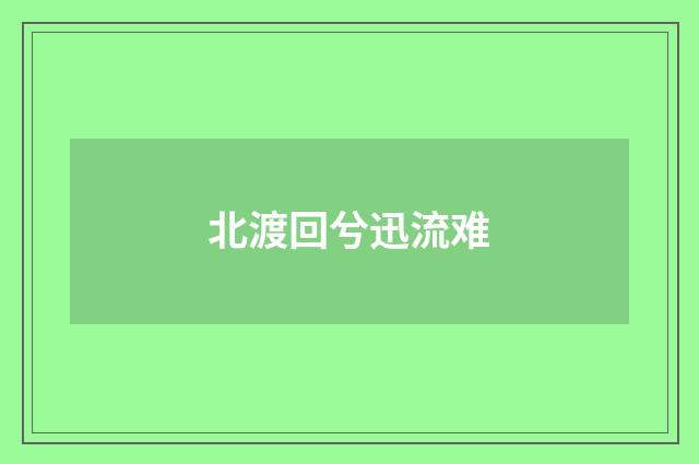 北渡回兮迅流难