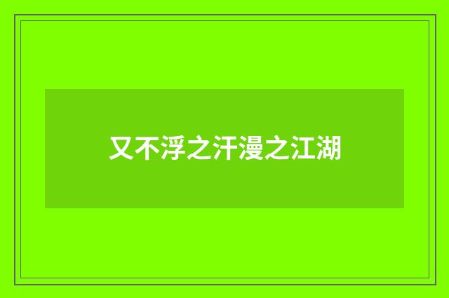 又不浮之汗漫之江湖