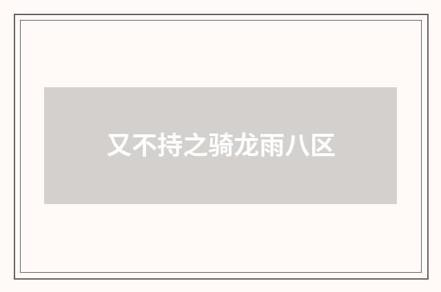 又不持之骑龙雨八区