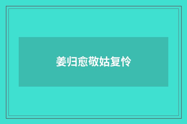 姜归愈敬姑复怜