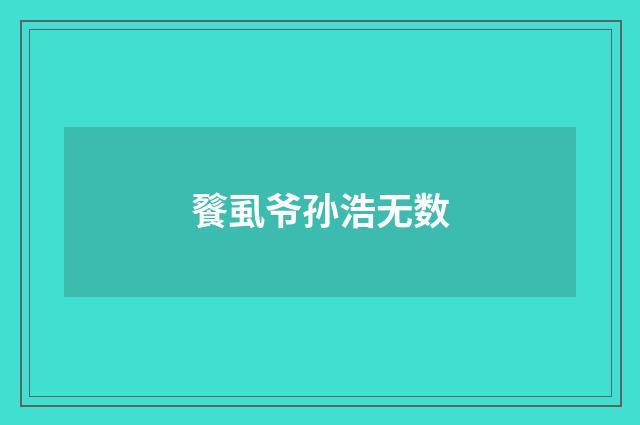 餮虱爷孙浩无数