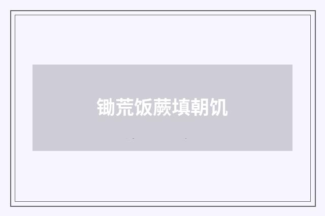锄荒饭蕨填朝饥
