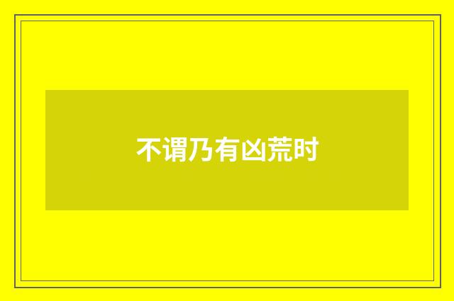 不谓乃有凶荒时