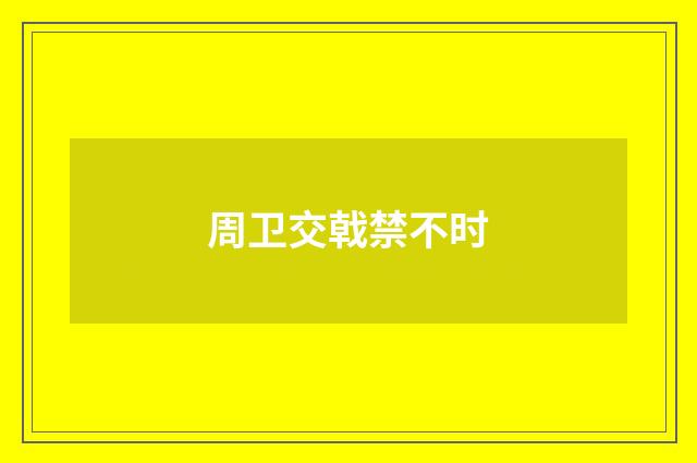 周卫交戟禁不时