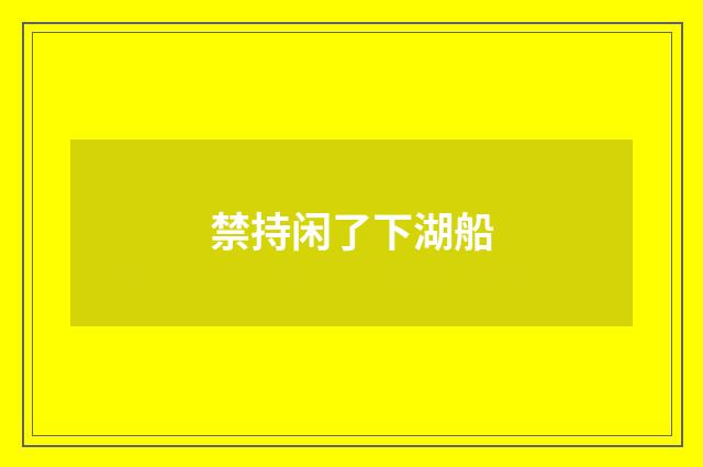 禁持闲了下湖船