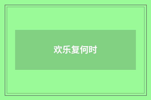 欢乐复何时