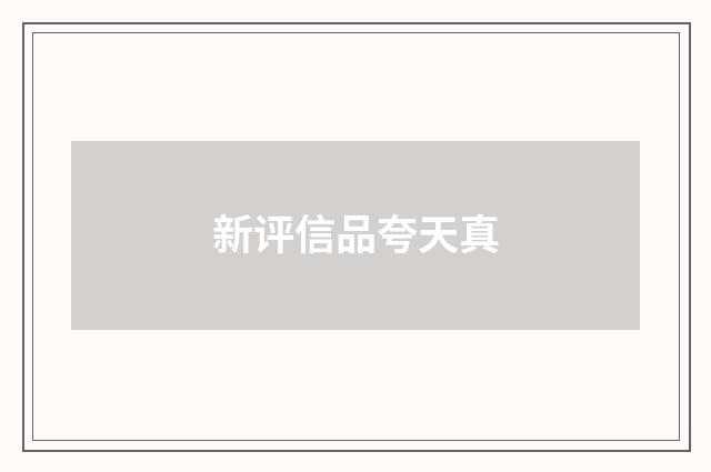 新评信品夸天真