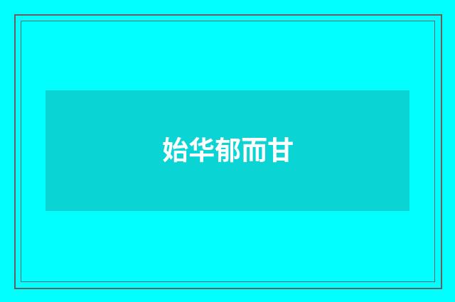 始华郁而甘