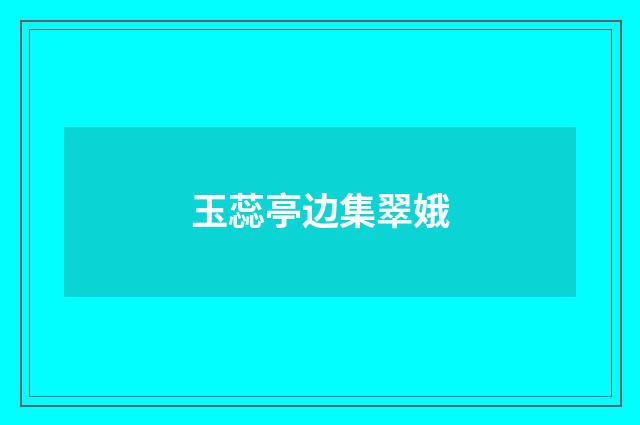 玉蕊亭边集翠娥