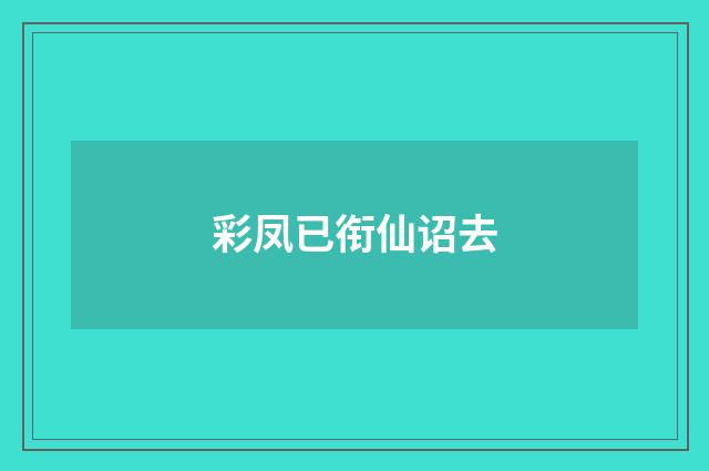彩凤已衔仙诏去