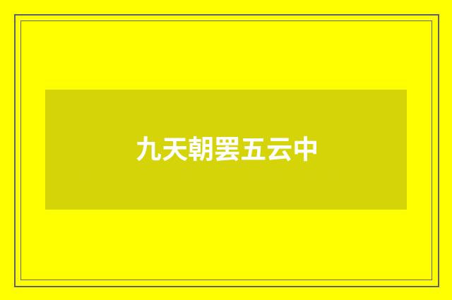 九天朝罢五云中