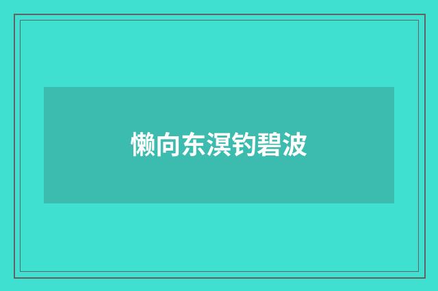 懒向东溟钓碧波
