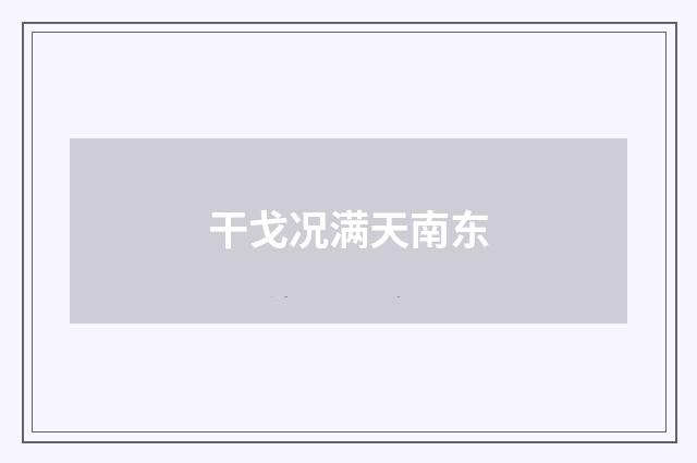 干戈况满天南东