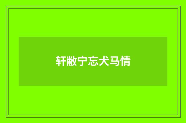 轩敝宁忘犬马情