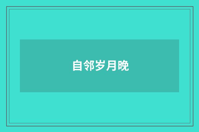自邻岁月晚
