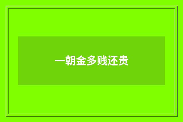 一朝金多贱还贵
