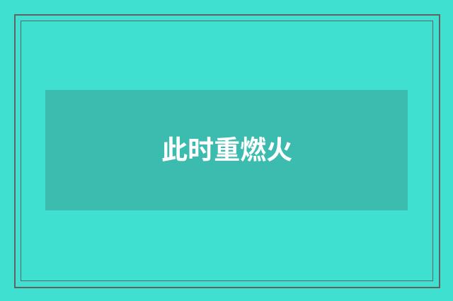 此时重燃火