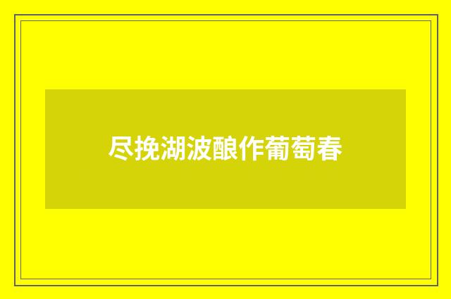 尽挽湖波酿作葡萄春