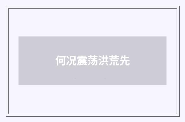 何况震荡洪荒先