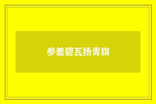 参差碧瓦扬青旗