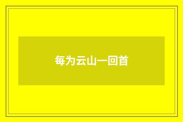 每为云山一回首