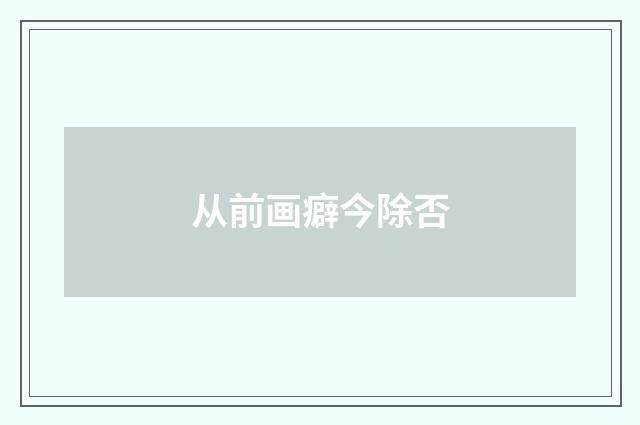 从前画癖今除否
