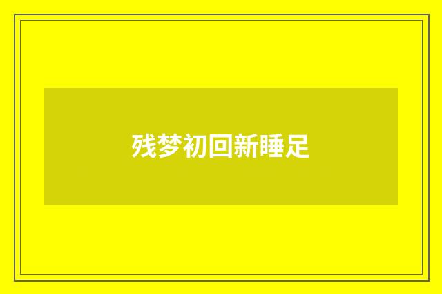 残梦初回新睡足
