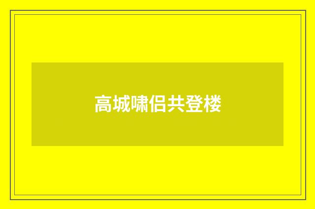 高城啸侣共登楼