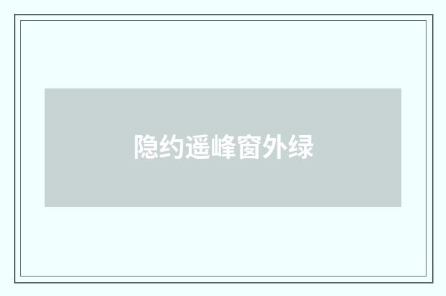 隐约遥峰窗外绿