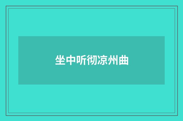 坐中听彻凉州曲