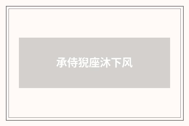 承侍猊座沐下风