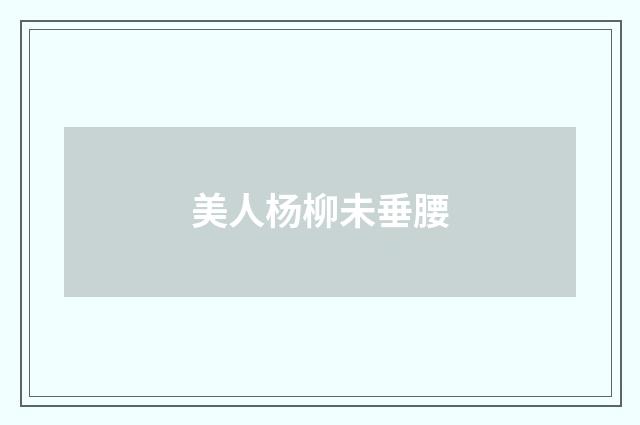 美人杨柳未垂腰