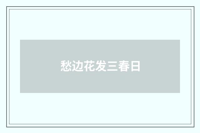 愁边花发三春日
