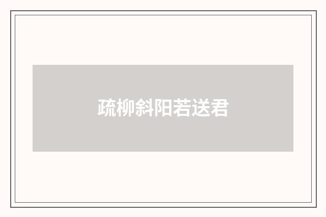 疏柳斜阳若送君