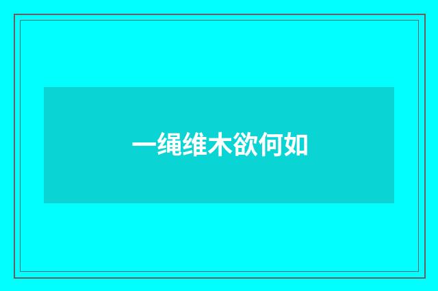 一绳维木欲何如