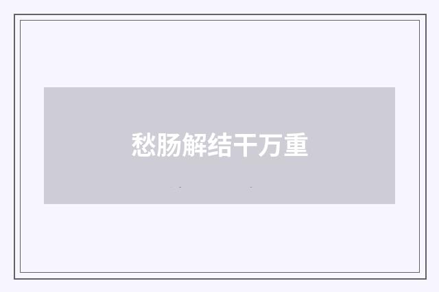 愁肠解结干万重